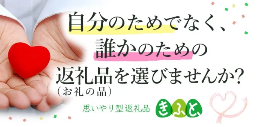 自分のためでなく、誰かのための返礼品（お礼の品）を選びませんか？思いやり型返礼品きふと、（ふるさとチョイスのサイトへリンク）